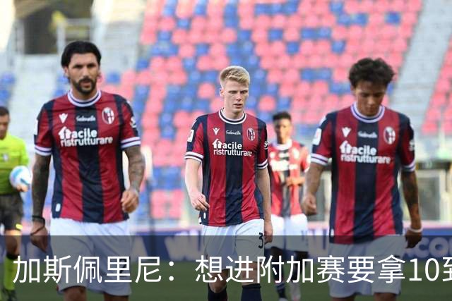 加斯佩里尼：想进附加赛要拿10到11分，我们需要赢得主场比赛